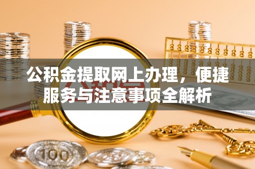 卫滨公积金提取网上办理，便捷服务与注意事项全解析