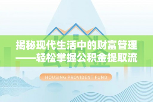 卫滨揭秘现代生活中的财富管理——轻松掌握公积金提取流程的艺术