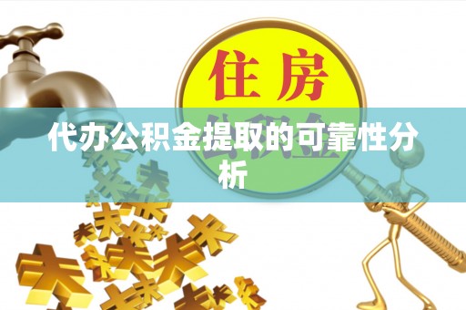 卫滨代办公积金提取的可靠性分析