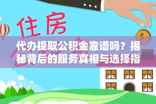 卫滨代办提取公积金靠谱吗？揭秘背后的服务真相与选择指南