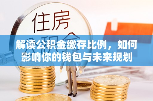卫滨解读公积金缴存比例，如何影响你的钱包与未来规划