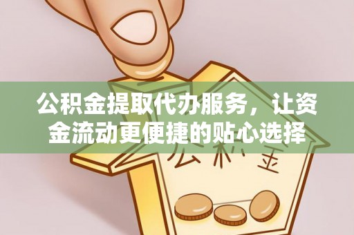 卫滨公积金提取代办服务，让资金流动更便捷的贴心选择