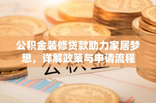 卫滨公积金装修贷款助力家居梦想，详解政策与申请流程