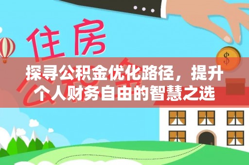 卫滨探寻公积金优化路径，提升个人财务自由的智慧之选