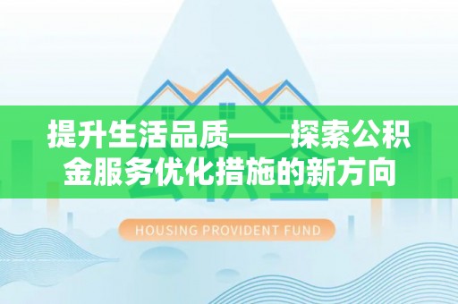 卫滨提升生活品质——探索公积金服务优化措施的新方向