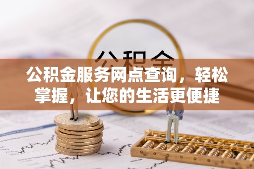卫滨公积金服务网点查询，轻松掌握，让您的生活更便捷