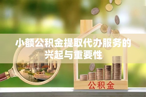 卫滨小额公积金提取代办服务的兴起与重要性