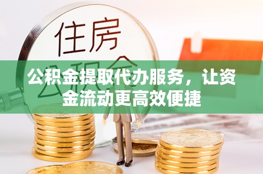 卫滨公积金提取代办服务，让资金流动更高效便捷