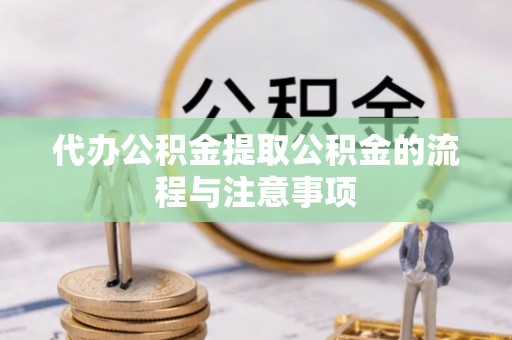 卫滨代办公积金提取公积金的流程与注意事项