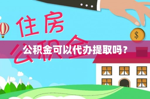 卫滨公积金可以代办提取吗？