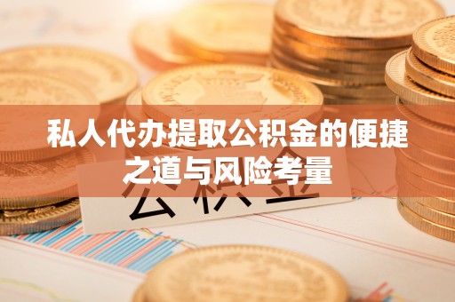 卫滨私人代办提取公积金的便捷之道与风险考量