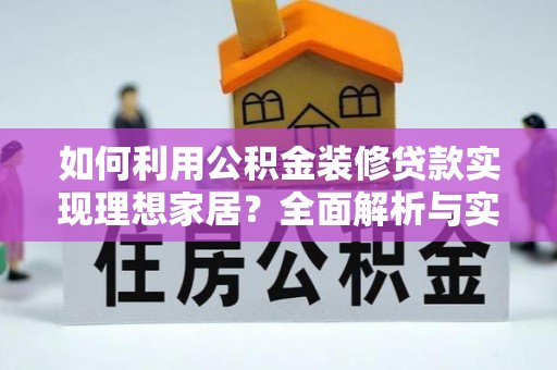 卫滨如何利用公积金装修贷款实现理想家居？全面解析与实用建议