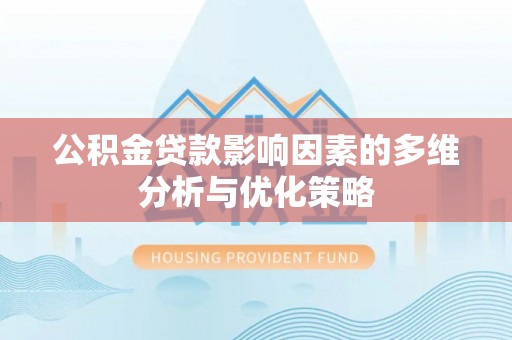 卫滨公积金贷款影响因素的多维分析与优化策略
