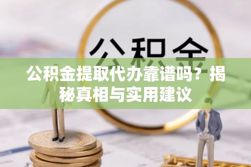 卫滨公积金提取代办靠谱吗？揭秘真相与实用建议