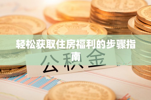 卫滨轻松获取住房福利的步骤指南