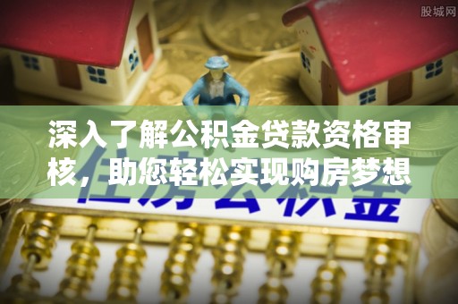 卫滨深入了解公积金贷款资格审核，助您轻松实现购房梦想