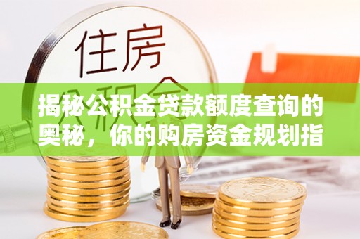 卫滨揭秘公积金贷款额度查询的奥秘，你的购房资金规划指南