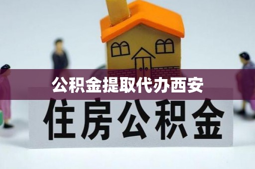 卫滨公积金提取代办西安