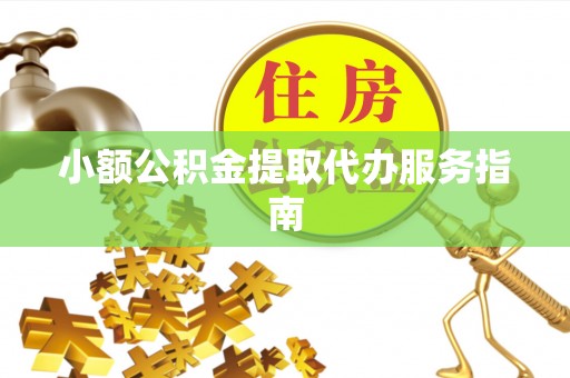 卫滨小额公积金提取代办服务指南