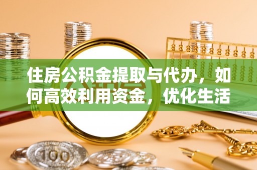 卫滨住房公积金提取与代办，如何高效利用资金，优化生活品质