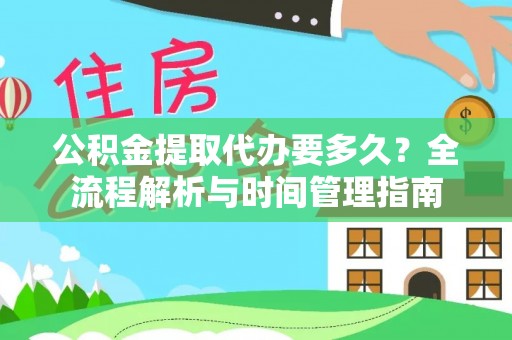 卫滨公积金提取代办要多久？全流程解析与时间管理指南