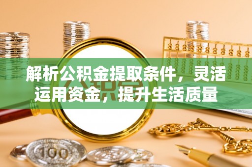 卫滨解析公积金提取条件，灵活运用资金，提升生活质量
