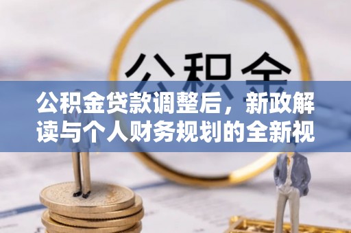卫滨公积金贷款调整后，新政解读与个人财务规划的全新视角