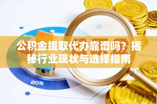 卫滨公积金提取代办靠谱吗？揭秘行业现状与选择指南