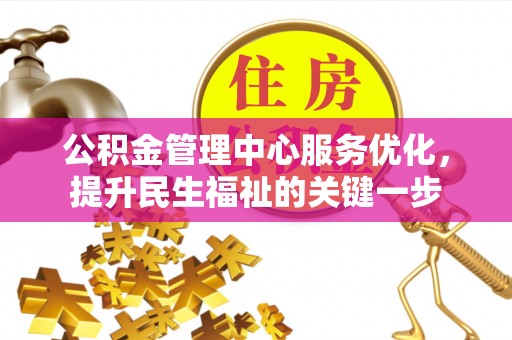 卫滨公积金管理中心服务优化，提升民生福祉的关键一步