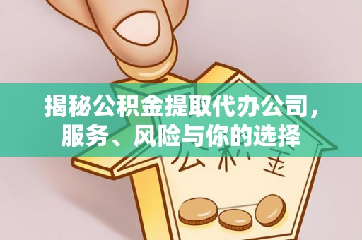 卫滨揭秘公积金提取代办公司，服务、风险与你的选择