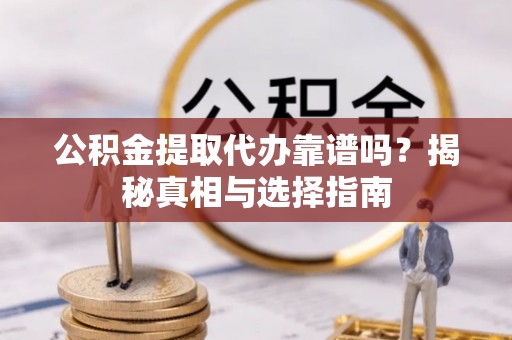 卫滨公积金提取代办靠谱吗？揭秘真相与选择指南