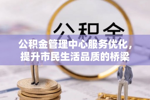 卫滨公积金管理中心服务优化，提升市民生活品质的桥梁