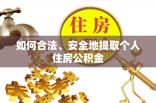 卫滨如何合法、安全地提取个人住房公积金