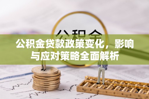 卫滨公积金贷款政策变化，影响与应对策略全面解析