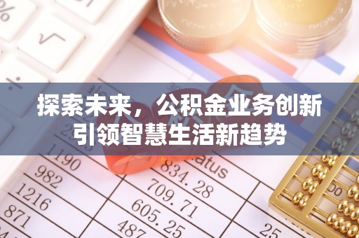 卫滨探索未来，公积金业务创新引领智慧生活新趋势