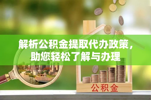 卫滨解析公积金提取代办政策，助您轻松了解与办理
