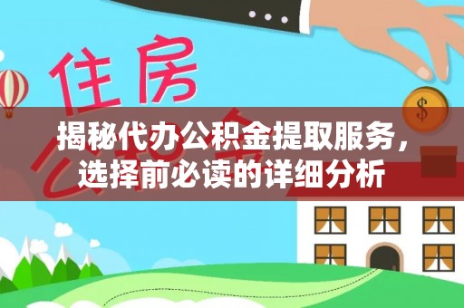 卫滨揭秘代办公积金提取服务，选择前必读的详细分析