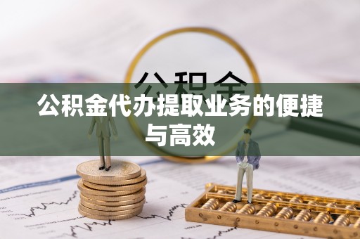 卫滨公积金代办提取业务的便捷与高效