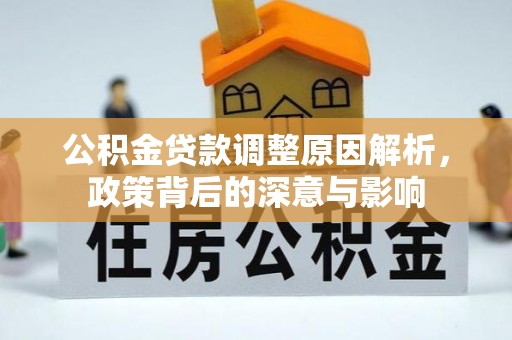 卫滨公积金贷款调整原因解析，政策背后的深意与影响