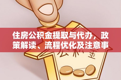 卫滨住房公积金提取与代办，政策解读、流程优化及注意事项
