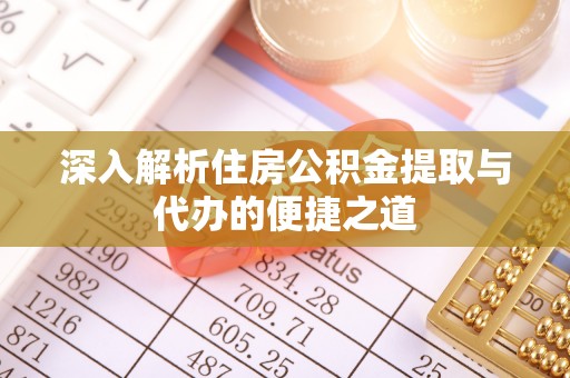 卫滨深入解析住房公积金提取与代办的便捷之道