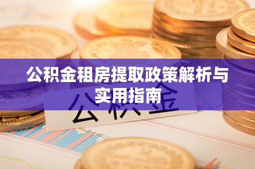 卫滨公积金租房提取政策解析与实用指南