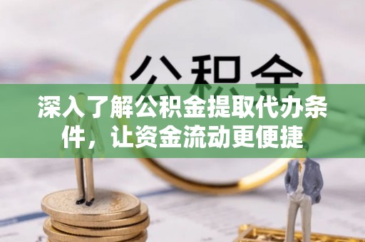 卫滨深入了解公积金提取代办条件，让资金流动更便捷