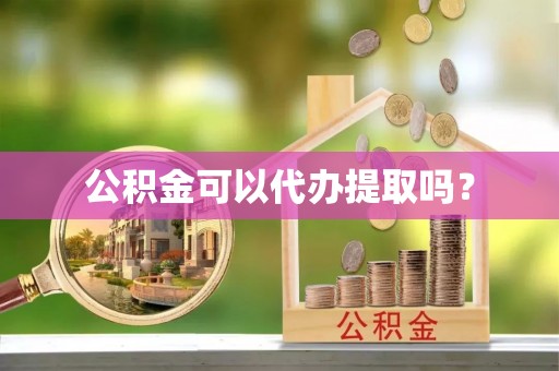 卫滨公积金可以代办提取吗？