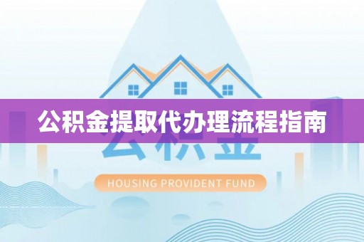 卫滨公积金提取代办理流程指南