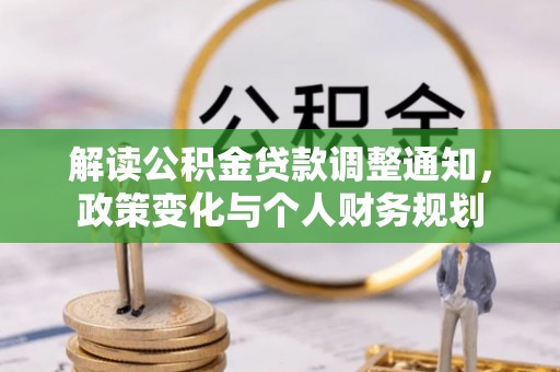 卫滨解读公积金贷款调整通知，政策变化与个人财务规划