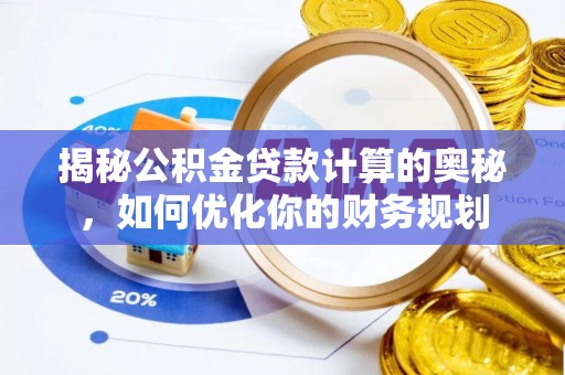卫滨揭秘公积金贷款计算的奥秘，如何优化你的财务规划