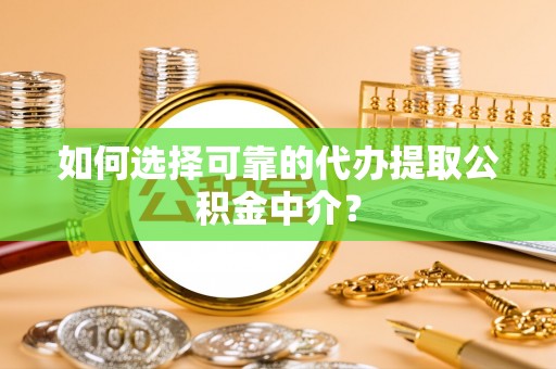 卫滨如何选择可靠的代办提取公积金中介？