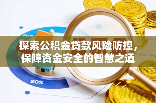 卫滨探索公积金贷款风险防控，保障资金安全的智慧之道
