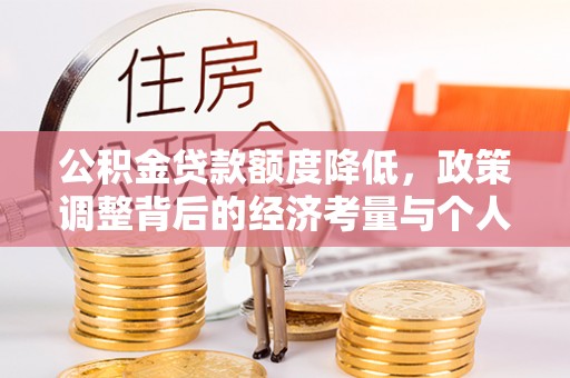 卫滨公积金贷款额度降低，政策调整背后的经济考量与个人应对策略